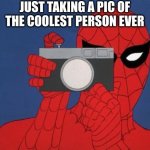 Spiderman Camera Meme | JUST TAKING A PIC OF THE COOLEST PERSON EVER | image tagged in memes,spiderman camera,spiderman | made w/ Imgflip meme maker
