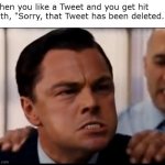 but it was funny tho | When you like a Tweet and you get hit with, "Sorry, that Tweet has been deleted." | image tagged in dicaprio mad,twitter | made w/ Imgflip meme maker