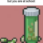 If you know what game these antidepressants came from good for you | When depression is kicking in
but you are at school: | image tagged in memes | made w/ Imgflip meme maker