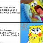 So true | Boomers when Someone Uses a Phone for 5 Minutes; Also Boomers when they Watch TV For 5 Hours Straight | image tagged in spongebob yelling,memes,boomer,boomers,ok boomer,relatable memes | made w/ Imgflip meme maker