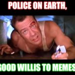 Die Hard IS a Christmas Movie | POLICE ON EARTH, GOOD WILLIS TO MEMES. | image tagged in die hard | made w/ Imgflip meme maker