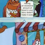 Something people just can't seem to understand. | Having an excessive amount of blood in your story doesn't make it scary; Creepypasta writers | image tagged in patrick scared,creepypasta,memes,funny memes,patrick,patrick star | made w/ Imgflip meme maker