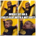 Slippery toilet seat | WHEN I SIT ON A TOILET SEAT WITH A WET BUTT | image tagged in kid falling down slide | made w/ Imgflip meme maker