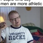 I’ve seen people like this | People who say men are more athletic | image tagged in skippy the virgin | made w/ Imgflip meme maker