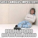 eltit gnitseretni na | SUSSY AMOGUS IMPOSTER!!! DOO DOO DOO DOO DOO DOO DOO, DUDUDU | image tagged in padded cell room 1 | made w/ Imgflip meme maker