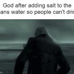 A Little Trolling | God after adding salt to the oceans water so people can't drink it | image tagged in gifs,memes,liquid ocelot | made w/ Imgflip video-to-gif maker