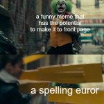 all the time | a funny meme that has the potential to make it to front page; a spelling euror | image tagged in joker sign slam | made w/ Imgflip meme maker