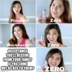 Pimples? Zero | ACCEPTANCE YOU'LL RECEIVE FROM YOUR FAMILY IF YOU COME OUT AS ACE TO THEM? | image tagged in pimples zero | made w/ Imgflip meme maker