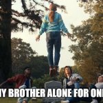 My Brother | I LEAVE MY BROTHER ALONE FOR ONE MINUTE | image tagged in max floating | made w/ Imgflip meme maker