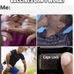 gettin ready fer battle | "VACCINES DON'T WORK!" | image tagged in caps lock,vaccines,antivaxxers,funny af,funny,funny memes | made w/ Imgflip meme maker