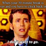 Doctor Who - I don't want to go | When your 30 minute break is over and you have to clock back in | image tagged in doctor who - i don't want to go,retail,store,memes | made w/ Imgflip meme maker