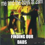 they forgot about us | FINDING OUR; DADS | image tagged in me and the boy at 2am x | made w/ Imgflip meme maker