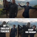 Witcher | IT'S THE WEEKEND, NO HOMEWORK; MY ENGLISH TEACHER; ESSAY DUE MONDAY | image tagged in witcher | made w/ Imgflip meme maker