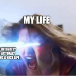 supergirl heat | MY LIFE; MY INTEGRITY OF ACTUALLY HAVING A NICE LIFE | image tagged in supergirl heat | made w/ Imgflip meme maker