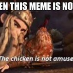 use this meme to amuse the chicken | ME WHEN THIS MEME IS NOT USED: | image tagged in the chicken is not amused httyd | made w/ Imgflip meme maker