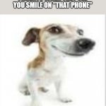 maybe true??? | PARENTS WHEN THEY SEE YOU SMILE ON "THAT PHONE" | image tagged in goofy dog | made w/ Imgflip meme maker