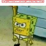 Well that sucks | WHEN YOU'VE FINISHED MAKING A LONG COMMENT ON A POST ONLY FOR THE POST TO GET TAKEN DOWN RIGHT WHEN YOU FINISH IT | image tagged in spongebob in underwear | made w/ Imgflip meme maker
