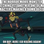 oh boy here i go killing again | THE HORROR MOVIE MONSTER WATCHING YET ANOTHER ONE OF MAIN CHARACTERS MAKING A DUMB DECISION: | image tagged in oh boy here i go killing again,horror movie,monster,funny,memes,dankmemes | made w/ Imgflip meme maker