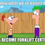 Phone as and Ferb become forklift certified | LET’S BECOME FORKLIFT CERTIFIED | image tagged in ferb i know what we re gonna do today | made w/ Imgflip meme maker