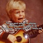 And this next song | For my next song I'm playing...
I'm afraid of free speech, so I'm leaving Twitter, but I'm  really not | image tagged in and this next song | made w/ Imgflip meme maker