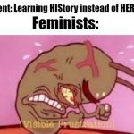 history feminists | Student: Learning HIStory instead of HERstory; Feminists: | image tagged in visible frustration,triggered feminist,triggered | made w/ Imgflip meme maker