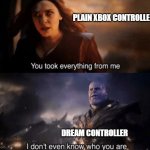 DC | PLAIN XBOX CONTROLLER; DREAM CONTROLLER | image tagged in you took everything from me | made w/ Imgflip meme maker