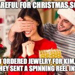 Christmas present | BE CAREFUL FOR CHRISTMAS SCAMS; I ORDERED JEWELRY FOR KIM, AND THEY SENT A SPINNING REEL INSTEAD | image tagged in christmas present | made w/ Imgflip meme maker