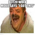 blitzo when moxie says "I got this" | BLITZ0 WHEN MOXIE SAYS "I GOT THIS" | image tagged in warped el risitas | made w/ Imgflip meme maker