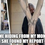 Shaq hiding | ME HIDING FROM MY MOM WHEN SHE FOUND MY REPORT CARD. | image tagged in shaq hiding | made w/ Imgflip meme maker