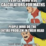 I am a partial of both those people nl | PEOPLE WHO USE CALCULATORS FOR MATHS; PEOPLE WHO DO THE ENTIRE PROBLEM IN THEIR HEAD | image tagged in fraction of our power,maths,calculating meme | made w/ Imgflip meme maker