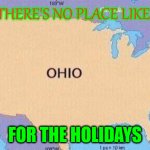 Christmas | THERE'S NO PLACE LIKE:; FOR THE HOLIDAYS | image tagged in ohio,christmas,viral meme,dank memes,boardroom meeting suggestion | made w/ Imgflip meme maker