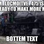 IM BACK | STEAM_LOCMOITVE_475 IS BACK AND READY TO MAKE MORE MEMES; BOTTEM TEXT | image tagged in strasbrug 475 | made w/ Imgflip meme maker