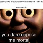 camman trippin | Prestonplayz: mispronounces camman18 "can man"; camman18: | image tagged in you dare oppose me mortal | made w/ Imgflip meme maker