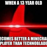 im determined. to be the best. | WHEN A 13 YEAR OLD; BECOMES BETTER A MINECRAFT PLAYER THAN TECHNOBLADE | image tagged in laser eyes,technoblade,minecraft | made w/ Imgflip meme maker