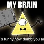 ME | MY BRAIN | image tagged in bill cypher it's funny how dumb you are | made w/ Imgflip meme maker