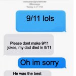 Most normalest conversation in ohio | 9/11 lols; Please dont make 9/11 jokes, my dad died in 9/11; Oh im sorry; He was the best piolot in saudi arabia | image tagged in blank text conversation,ohio,9/11,just for lols,twin towers,planes | made w/ Imgflip meme maker