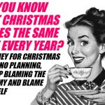 Sassy Housewife Christmas Planning | DID YOU KNOW THAT CHRISTMAS COMES THE SAME TIME EVERY YEAR? NO MONEY FOR CHRISTMAS 
MEANS NO PLANNING, 
SO STOP BLAMING THE 
ECONOMY AND BLAME 
YOURSELF | image tagged in 1950s housewife,christmas,economy,so true memes,budget,money | made w/ Imgflip meme maker