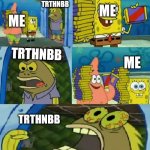 Chocolate Spongebob | TRTHNBB; ME; ME; TRTHNBB; ME; TRTHNBB | image tagged in memes,chocolate spongebob | made w/ Imgflip meme maker