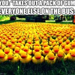 me: can't y'all buy ur own? | YOU: *TAKES OUT A PACK OF GUM*; EVERYONE ELSE ON THE BUS: | image tagged in rubber ducky army | made w/ Imgflip meme maker