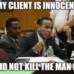 Tekashi snitching | MY CLIENT IS INNOCENT; HE DID NOT KILL THE MAN I DID | image tagged in tekashi snitching | made w/ Imgflip meme maker
