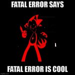 sonic.exe says | FATAL ERROR SAYS; FATAL ERROR IS COOL | image tagged in sonic exe says | made w/ Imgflip meme maker
