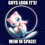 Mew | GUYS LOOK IT'S! MEW IN SPACE! | image tagged in mew space | made w/ Imgflip meme maker