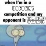 They aren't funny. Challenge me. | U N F U N N Y; MINION MEMES OF FACEBOOK | image tagged in when your opponet is a _____ | made w/ Imgflip meme maker
