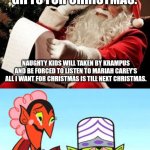 Naughty and nice list | NICE KIDS GET GIFTS FOR CHRISTMAS. NAUGHTY KIDS WILL TAKEN BY KRAMPUS AND BE FORCED TO LISTEN TO MARIAH CAREY'S ALL I WANT FOR CHRISTMAS IS TILL NEXT CHRISTMAS. | image tagged in santa checking his list | made w/ Imgflip meme maker