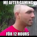 Dent head man | ME AFTER GAMING; FÖR 12 HOURS | image tagged in dent head man | made w/ Imgflip meme maker