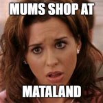 Mums shop at Mataland | MUMS SHOP AT; MATALAND | image tagged in oh my god karen | made w/ Imgflip meme maker