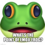 You're insulting someone with that? | WHAT'S THE POINT OF EMOJI FROG? | image tagged in frog emoji,emoji,emojis | made w/ Imgflip meme maker