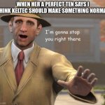 im gonna stop you right there | WHEN HER A PERFECT TEN SAYS I THINK KELTEC SHOULD MAKE SOMETHING NORMAL | image tagged in im gonna stop you right there | made w/ Imgflip meme maker