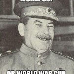 World OUR cup | WORLD CUP; OR WORLD WAR CUP | image tagged in joseph stalin smiling,football,world cup,russia | made w/ Imgflip meme maker