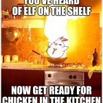 Chicken | YOU'VE HEARD OF ELF ON THE SHELF; NOW GET READY FOR CHICKEN IN THE KITCHEN | image tagged in fire kitchen | made w/ Imgflip meme maker